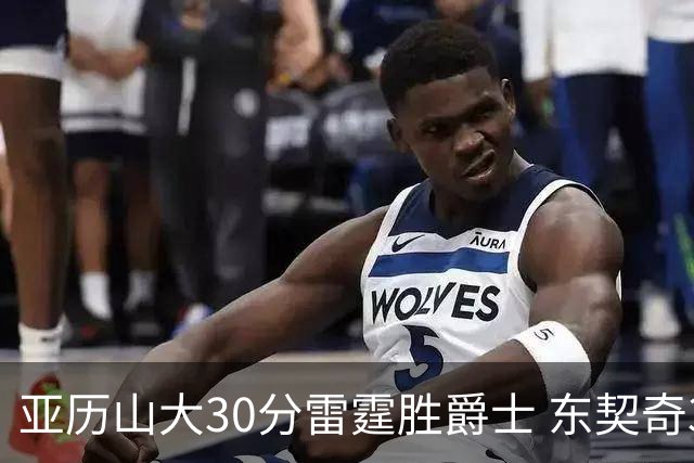 亚历山大30分雷霆胜爵士 东契奇35分率队擒熊